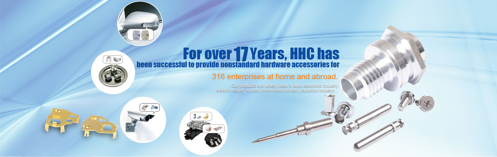 For over 17 years，HHC has been successful for 316 enterprises at home and abroad to provide non-standard hardware accessories.
